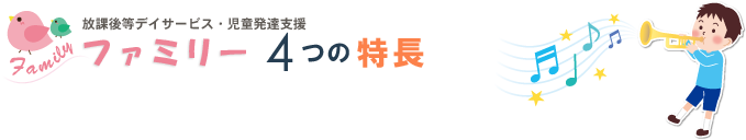 放課後等デイサービス・児童発達支援「ファミリー」4つの特長